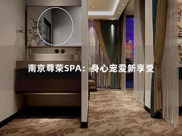 南京尊荣SPA：身心宠爱新享受