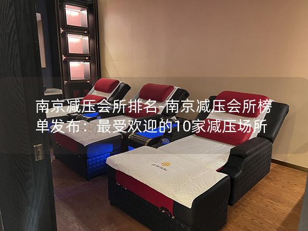 南京减压会所排名-南京减压会所榜单发布：最受欢迎的10家减压场所