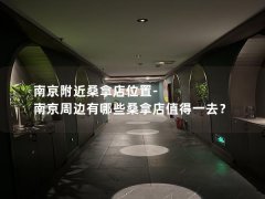 南京附近桑拿店位置-南京周边有哪些桑拿店值得一去？