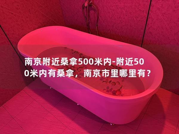 南京附近桑拿500米内-附近500米内有桑拿，南京市里哪里有？