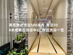 南京附近洗浴500米内-附近500米有哪些洗浴中心_附近洗浴一览