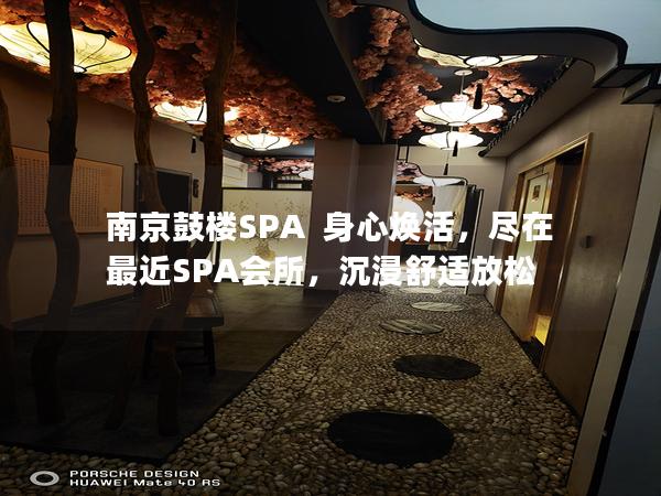 南京鼓楼SPA  身心焕活，尽在最近SPA会所，沉浸舒适放松