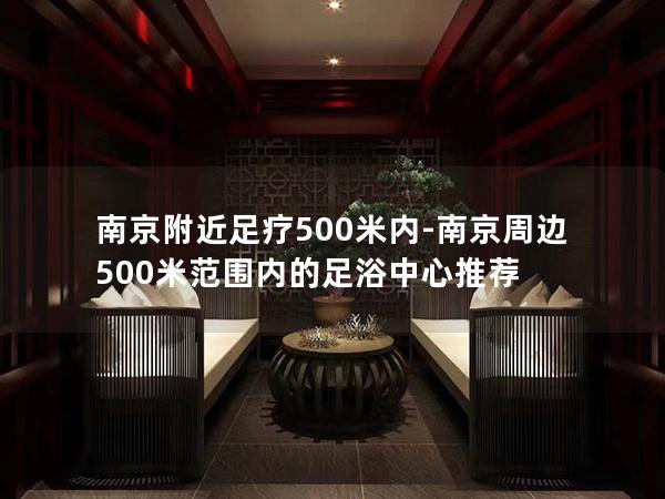 南京附近足疗500米内-南京周边500米范围内的足浴中心推荐