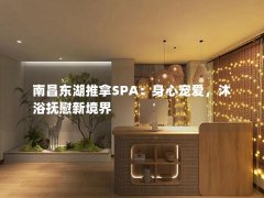 南昌东湖推拿SPA：身心宠爱，沐浴抚慰新境界