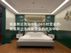 南昌附近洗浴中心24小时营业的-南昌周边无间断营业的洗浴中心