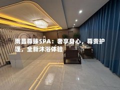 南昌尊臻SPA：奢享身心，尊贵护理，全新沐浴体验