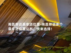 南昌附近桑拿店位置-南昌附近多个桑拿店位置公布，快来选择！