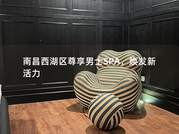 南昌西湖区尊享男士SPA，焕发新活力