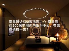 南昌附近500米洗浴中心-南昌周边500米范围内的洗浴中心，有哪些值得一去？