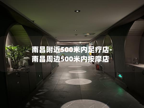 南昌附近500米内足疗店-南昌周边500米内按摩店