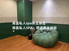 南昌私人spa养生体验-南昌私人SPA：舒适养生体验