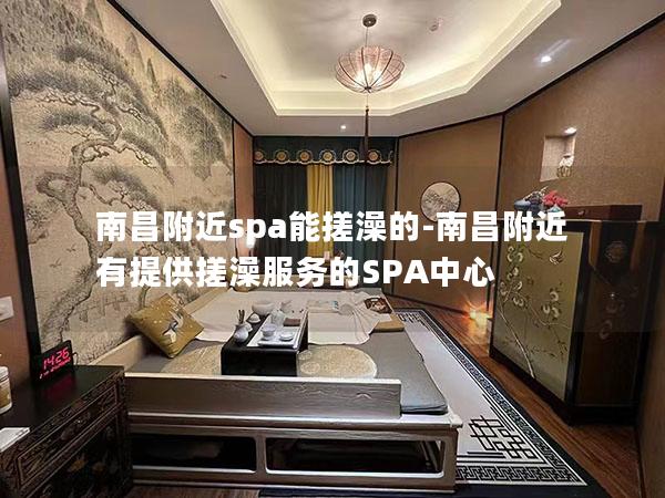 南昌附近spa能搓澡的-南昌附近有提供搓澡服务的SPA中心