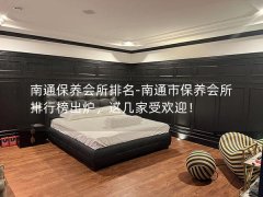 南通保养会所排名-南通市保养会所排行榜出炉，这几家受欢迎！