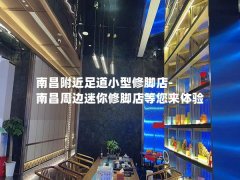 南昌附近足道小型修脚店-南昌周边迷你修脚店等您来体验