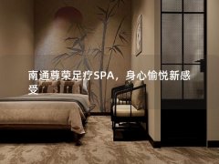 南通尊荣足疗SPA，身心愉悦新感受