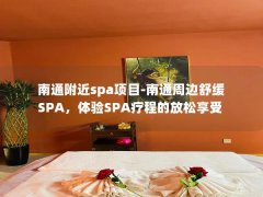 南通附近spa项目-南通周边舒缓SPA，体验SPA疗程的放松享受