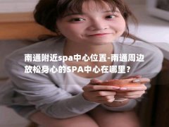 南通附近spa中心位置-南通周边放松身心的SPA中心在哪里？