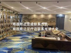 南昌附近足道联系方式-南昌周边足疗店联系电话大全