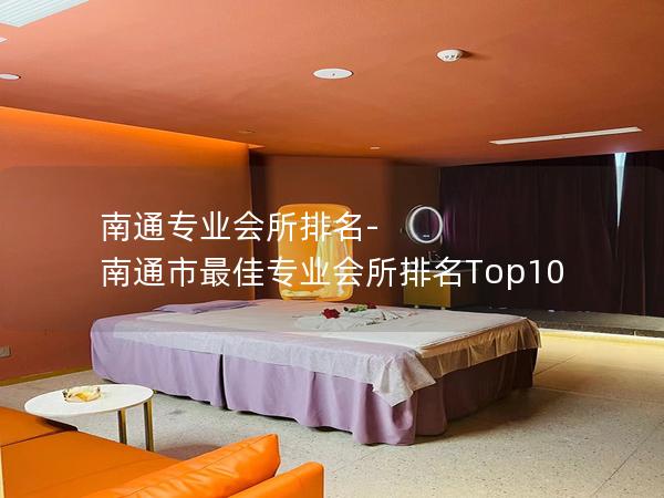 南通专业会所排名-南通市最佳专业会所排名Top10