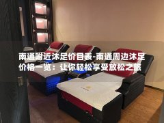 南通附近沐足价目表-南通周边沐足价格一览：让你轻松享受放松之旅