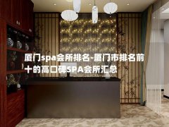 厦门spa会所排名-厦门市排名前十的高口碑SPA会所汇总