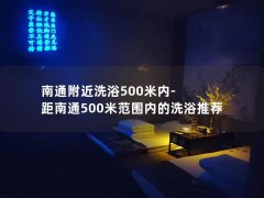 南通附近洗浴500米内-距南通500米范围内的洗浴推荐