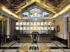 南通附近沐足联系方式-南通周边沐足店电话大全