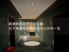 南通附近足疗中心位置-位于南通周边的足浴中心分布一览