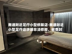 南通附近足疗小型修脚店-南通附近小型足疗店涉嫌非法修脚，被查封