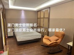 厦门男士会所排名-厦门顶级男士会所排行，哪家最优？