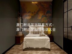 厦门附近足浴联系方式-厦门附近足浴店电话大全