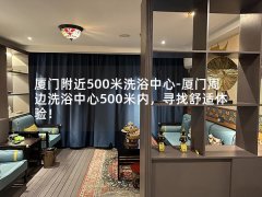 厦门附近500米洗浴中心-厦门周边洗浴中心500米内，寻找舒适体验！