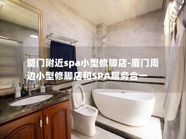 厦门附近spa小型修脚店-厦门周边小型修脚店和SPA服务合一