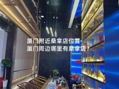 厦门附近桑拿店位置-厦门周边哪里有桑拿店？