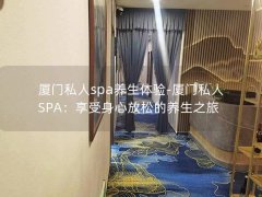 厦门私人spa养生体验-厦门私人SPA：享受身心放松的养生之旅