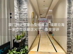 厦门附近桑拿小型修脚店-福建沿海一家小型修脚店火了，备受好评