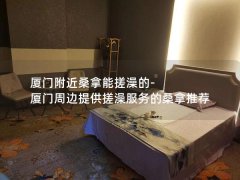 厦门附近桑拿能搓澡的-厦门周边提供搓澡服务的桑拿推荐