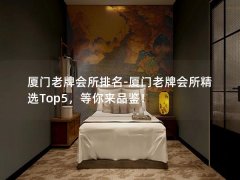 厦门老牌会所排名-厦门老牌会所精选Top5，等你来品鉴！