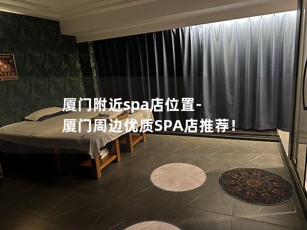 厦门附近spa店位置-厦门周边优质SPA店推荐！