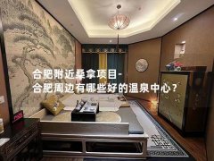 合肥附近桑拿项目-合肥周边有哪些好的温泉中心？