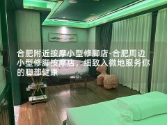 合肥附近按摩小型修脚店-合肥周边小型修脚按摩店，细致入微地服务你的脚部健康