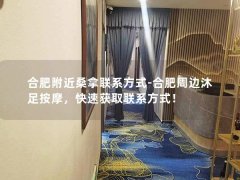 合肥附近桑拿联系方式-合肥周边沐足按摩，快速获取联系方式！