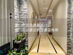 厦门附近足道最近的店-厦门周边最近的足道店推荐