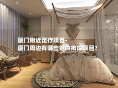 厦门附近足疗项目-厦门周边有哪些好的按摩项目？