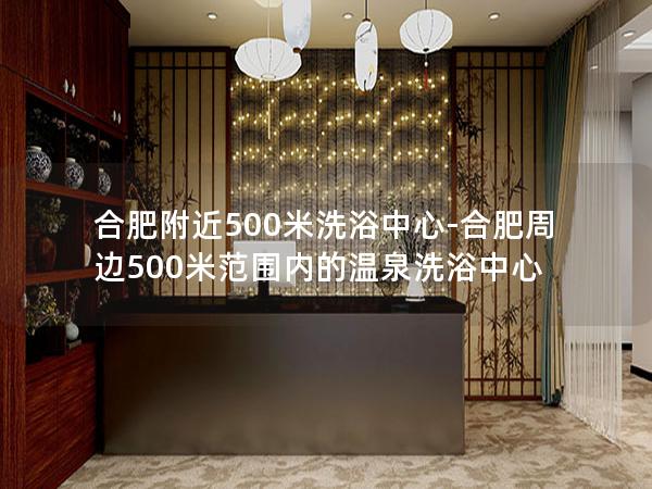 合肥附近500米洗浴中心-合肥周边500米范围内的温泉洗浴中心