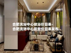 合肥洗浴中心做浴价目表-合肥洗浴中心最新价目表发布