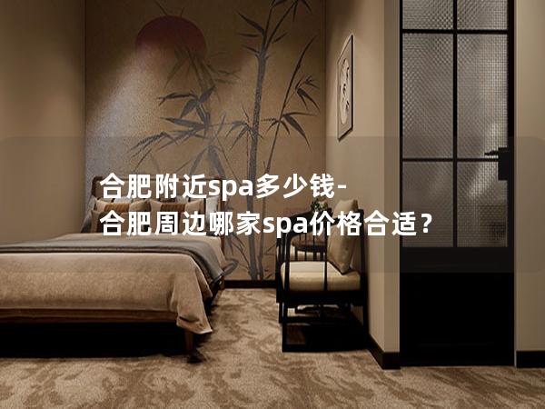 合肥附近spa多少钱-合肥周边哪家spa价格合适？