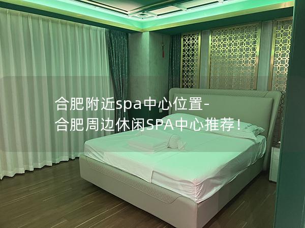 合肥附近spa中心位置-合肥周边休闲SPA中心推荐！