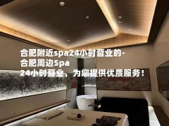 合肥附近spa24小时营业的-合肥周边Spa 24小时营业，为您提供优质服务！