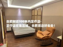 合肥附近500米内足疗店-足疗店密集区域，合肥周边好去处！